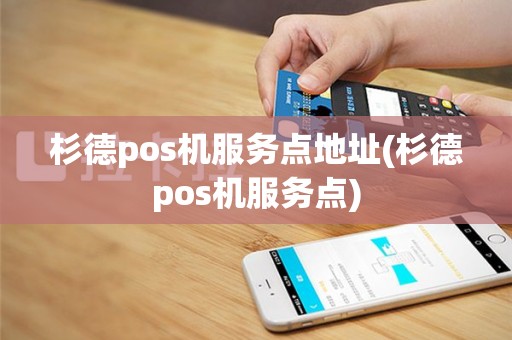 杉德pos机服务点地址(杉德pos机服务点)