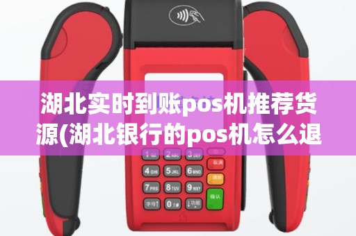 湖北实时到账pos机推荐货源(湖北银行的pos机怎么退款)