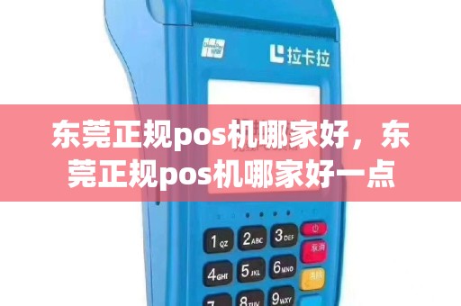 东莞正规pos机哪家好，东莞正规pos机哪家好一点