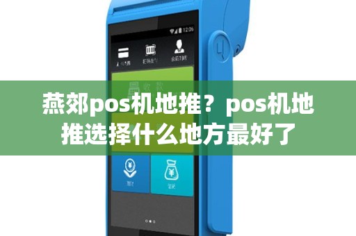 燕郊pos机地推？pos机地推选择什么地方最好了