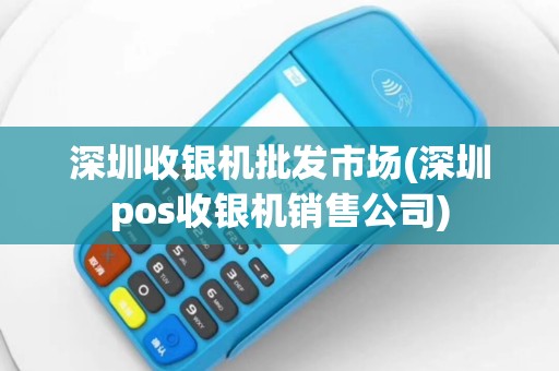 深圳收银机批发市场(深圳pos收银机销售公司)