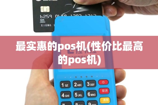 最实惠的pos机(性价比最高的pos机)