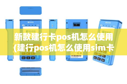 新款建行卡pos机怎么使用(建行pos机怎么使用sim卡)