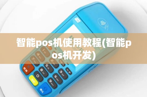 智能pos机使用教程(智能pos机开发)