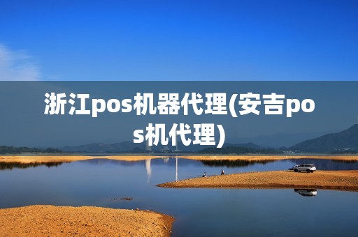 浙江pos机器代理(安吉pos机代理)