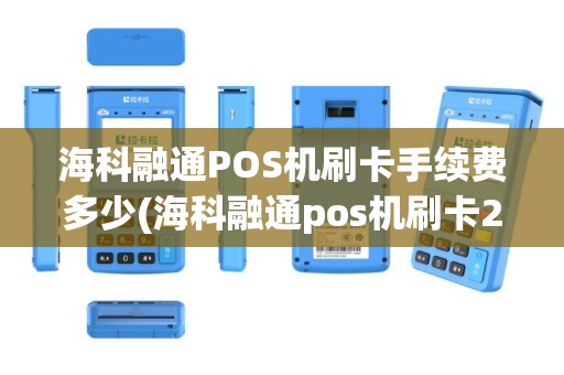 海科融通POS机刷卡手续费多少(海科融通pos机刷卡298)