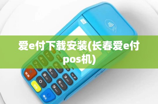 爱e付下载安装(长春爱e付pos机)