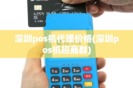深圳pos机代理价格(深圳pos机招商群)