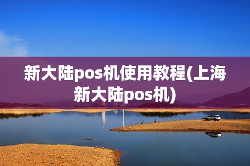 新大陆pos机使用教程(上海新大陆pos机)