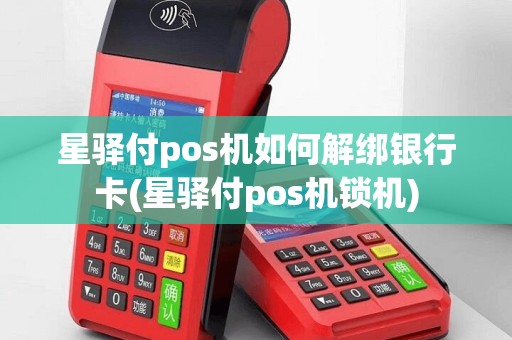 星驿付pos机如何解绑银行卡(星驿付pos机锁机)