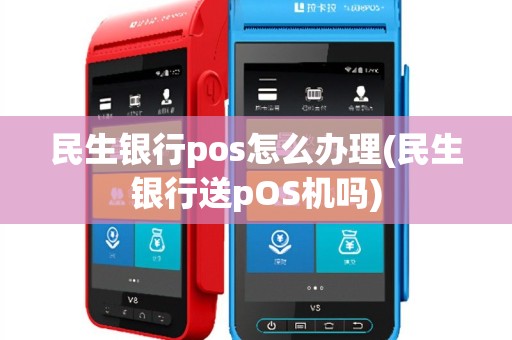 民生银行pos怎么办理(民生银行送pOS机吗)