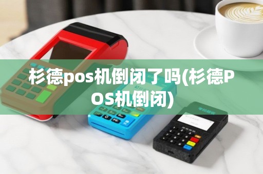杉德pos机倒闭了吗(杉德POS机倒闭)