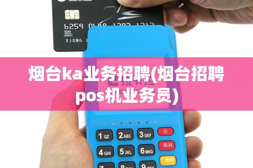 烟台ka业务招聘(烟台招聘pos机业务员)