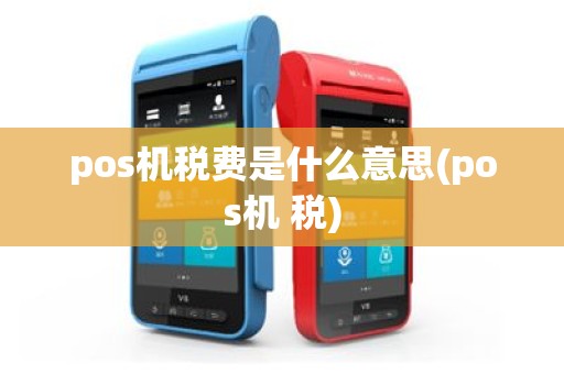 pos机税费是什么意思(pos机 税)
