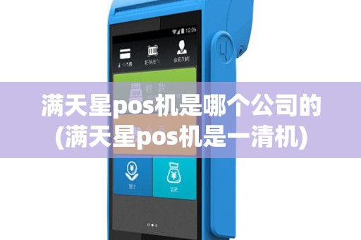 满天星pos机是哪个公司的(满天星pos机是一清机)