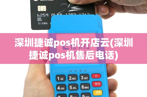 深圳捷诚pos机开店云(深圳捷诚pos机售后电话)
