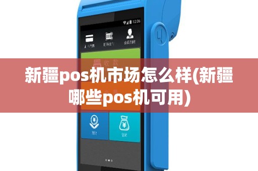 新疆pos机市场怎么样(新疆哪些pos机可用)