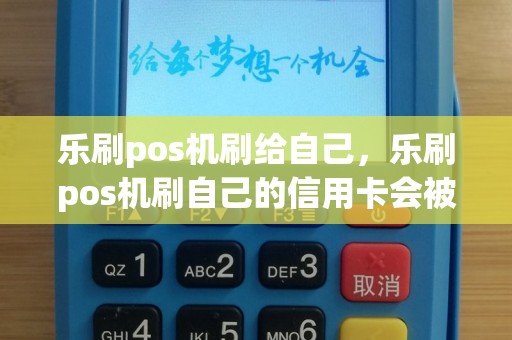 乐刷pos机刷给自己，乐刷pos机刷自己的信用卡会被风控吗