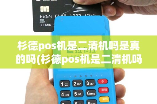 杉德pos机是二清机吗是真的吗(杉德pos机是二清机吗)