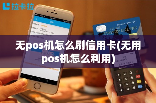 无pos机怎么刷信用卡(无用pos机怎么利用)