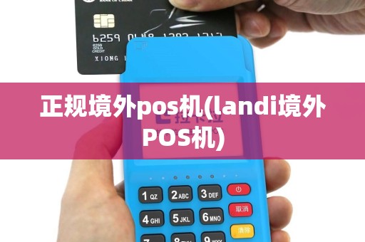 正规境外pos机(landi境外POS机)