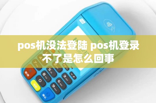 pos机没法登陆 pos机登录不了是怎么回事