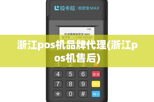 浙江pos机品牌代理(浙江pos机售后)