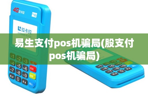 易生支付pos机骗局(股支付pos机骗局)