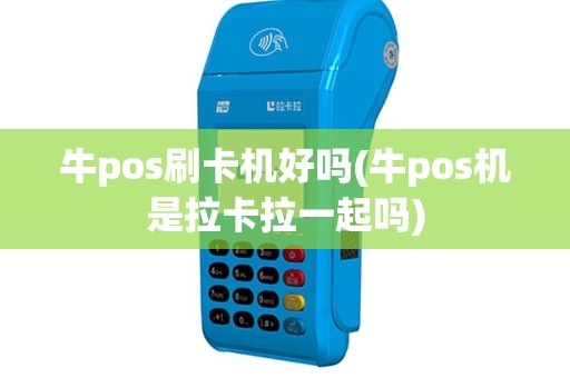 牛pos刷卡机好吗(牛pos机是拉卡拉一起吗)