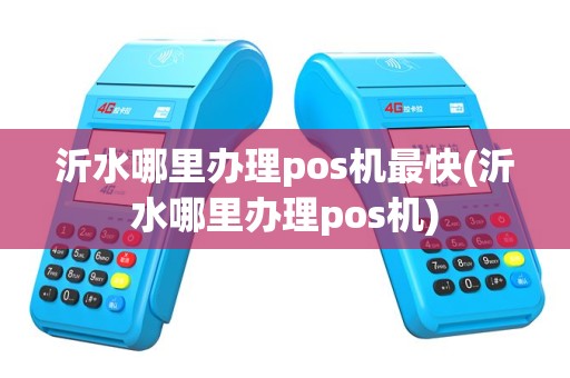 沂水哪里办理pos机最快(沂水哪里办理pos机)