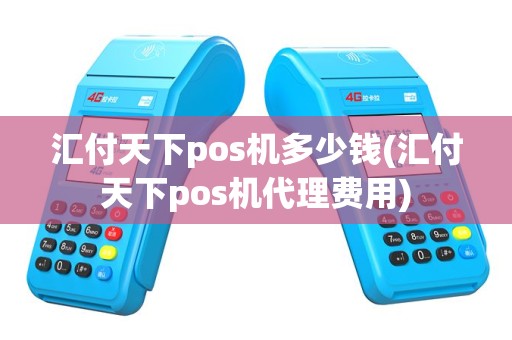 汇付天下pos机多少钱(汇付天下pos机代理费用)