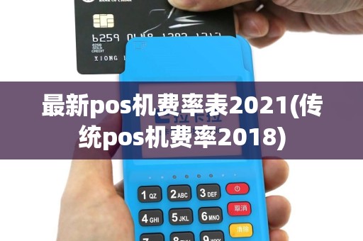 最新pos机费率表2021(传统pos机费率2018)