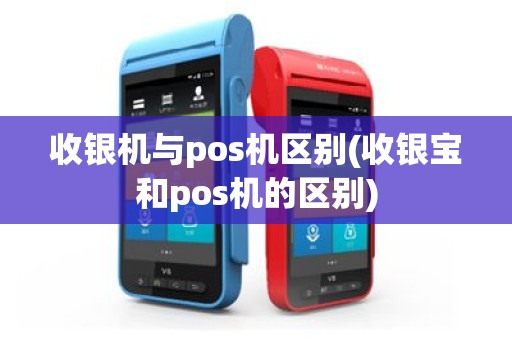 收银机与pos机区别(收银宝和pos机的区别)