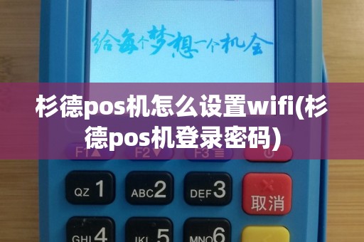 杉德pos机怎么设置wifi(杉德pos机登录密码)