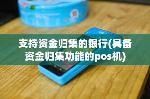支持资金归集的银行(具备资金归集功能的pos机)