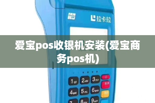 爱宝pos收银机安装(爱宝商务pos机)