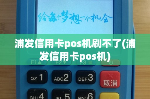 浦发信用卡pos机刷不了(浦发信用卡pos机)