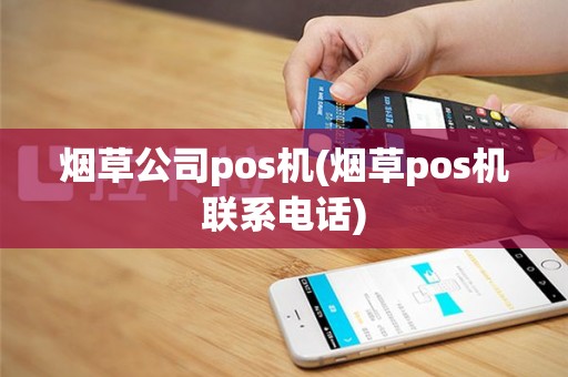 烟草公司pos机(烟草pos机联系电话)