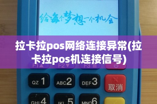 拉卡拉pos网络连接异常(拉卡拉pos机连接信号)