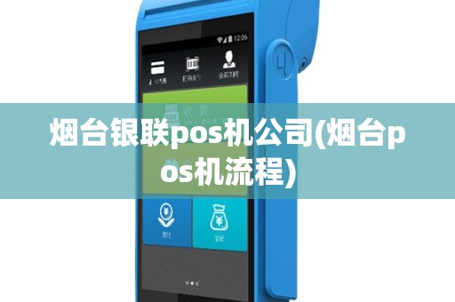 烟台银联pos机公司(烟台pos机流程)