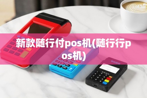 新款随行付pos机(随行行pos机)
