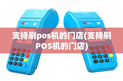 支持刷pos机的门店(支持刷POS机的门店)