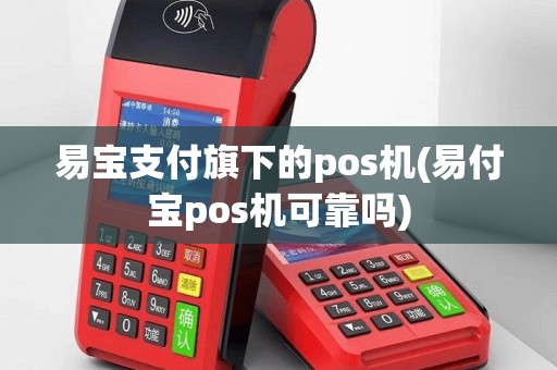 易宝支付旗下的pos机(易付宝pos机可靠吗)