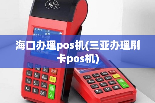 海口办理pos机(三亚办理刷卡pos机)