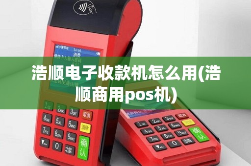 浩顺电子收款机怎么用(浩顺商用pos机)