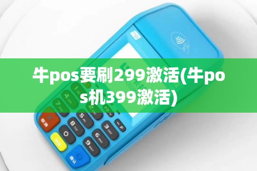 牛pos要刷299激活(牛pos机399激活)