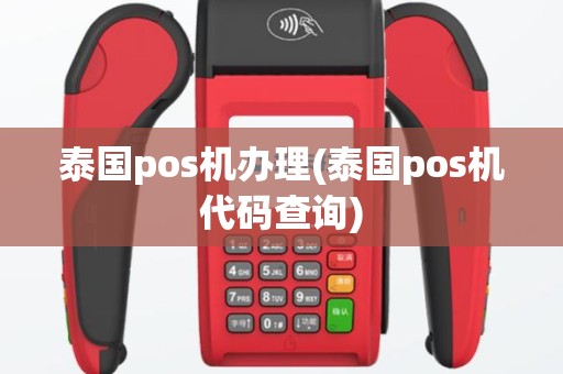 泰国pos机办理(泰国pos机代码查询)