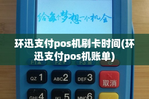 环迅支付pos机刷卡时间(环迅支付pos机账单)