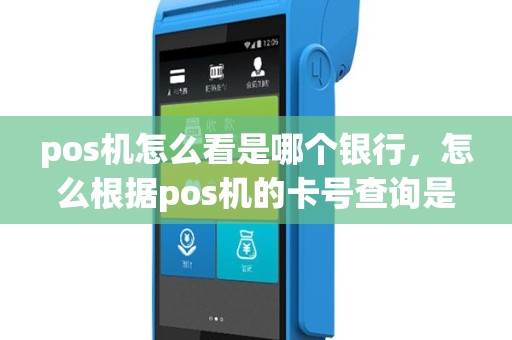 pos机怎么看是哪个银行，怎么根据pos机的卡号查询是哪个银行下发的
