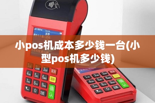 小pos机成本多少钱一台(小型pos机多少钱)